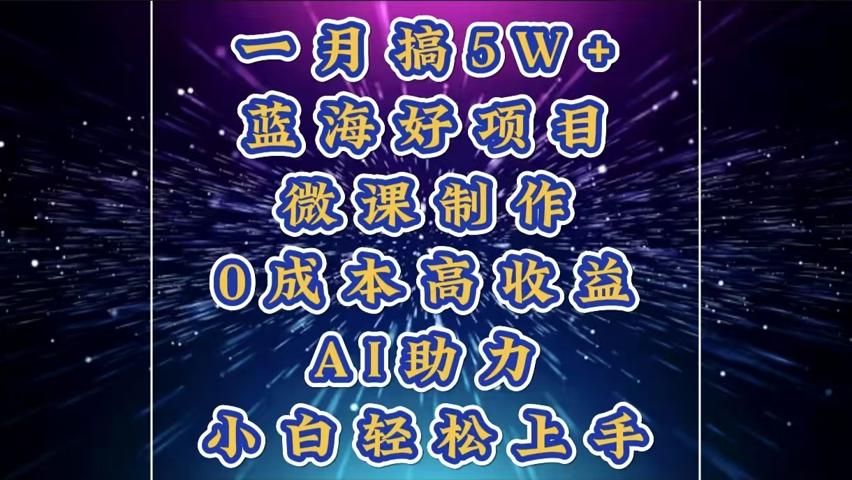1月搞了5W+的蓝海好项目，微课制作，0成本高收益，AI助力，小白轻松上手-知联副业