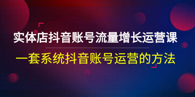 【副业项目3144期】实体店抖音账号流量增长运营课：零基础抖音账号运营实战课程-知联副业