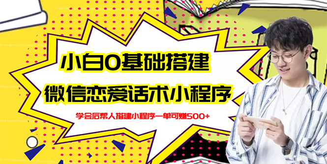 【副业项目3264期】教你0基础搭建微信恋爱话术小程序，一单赚几百【视频教程+小程序源码】-知联副业
