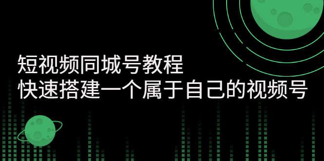 【副业项目3267期】短视频同城号教程：怎样快速搭建一个属于自己的视频号（价值699元）-知联副业