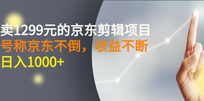 【副业项目3273期】外面卖1299元的京东剪辑项目，号称京东不倒，收益不停止，日入1000+-知联副业