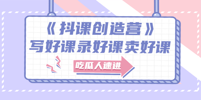 【副业项目3274期】《抖课创造营》百万粉丝大佬教你如何制作网课和抖音如何卖课赚钱-知联副业