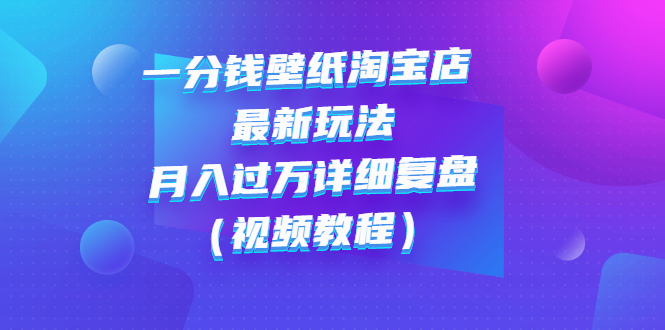 【副业项目3294期】一分钱壁纸淘宝店 最新玩法：月入过万详细复盘（淘宝卖一分钱一毛钱壁纸技巧教程）-知联副业