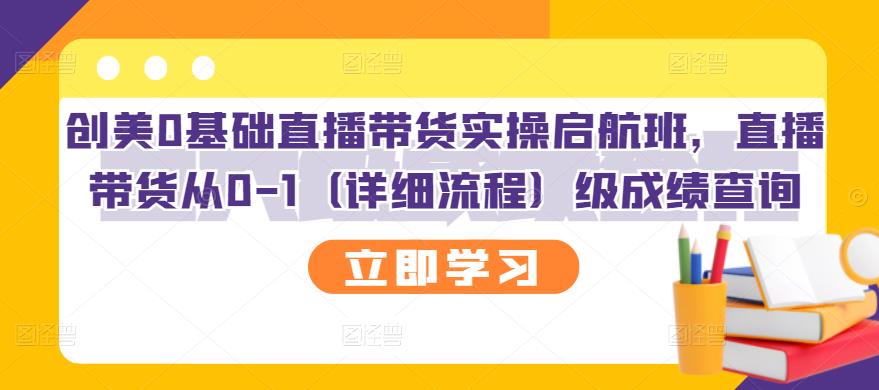 【副业项目3309期】创美0基础直播带货实操启航班，直播带货从0-1（详细流程）-知联副业