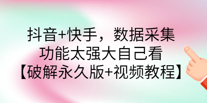 【副业项目3317期】抖音+快手，数据采集，功能太强大自己看【破解永久版+视频教程】-知联副业