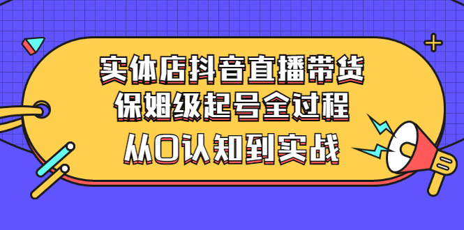 【副业项目3335期】实体店怎么抖音直播卖货：从小白到实战全过程（价值2599元）-知联副业