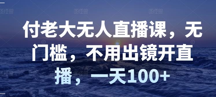 【副业项目3383期】日赚100的无人直播课（不露脸直播怎么赚钱）-知联副业