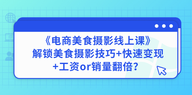 【副业项目3391期】《电商美食摄影线上课》解锁美食摄影技巧+快速变现+工资or销量翻倍-知联副业