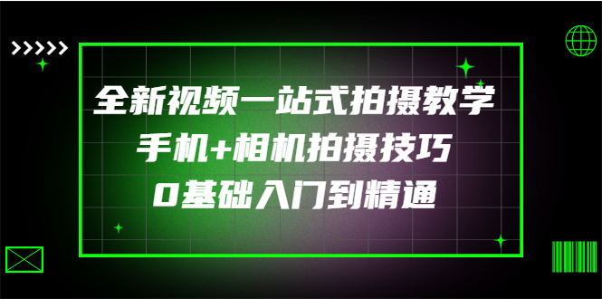 【副业项目3427期】全新视频一站式拍摄教学：手机+相机拍摄技巧0基础入门到精通-知联副业