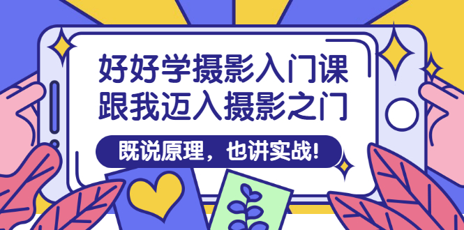 【副业项目3432期】好好学摄影入门课：摄影原理和实战-知联副业