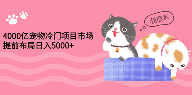 【副业项目3434期】4000亿宠物冷门赚钱项目，提前布局日入5000+【视频课程】-知联副业