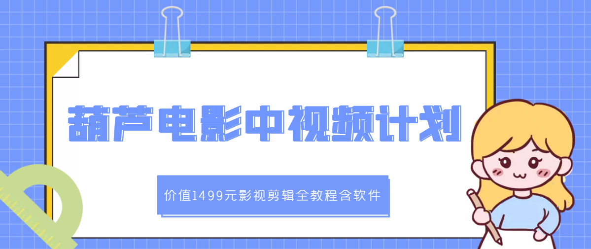 【副业项目3445期】葫芦电影中视频解说教学：价值1499元影视剪辑全教程含软件（中视频如何赚钱教程）-知联副业