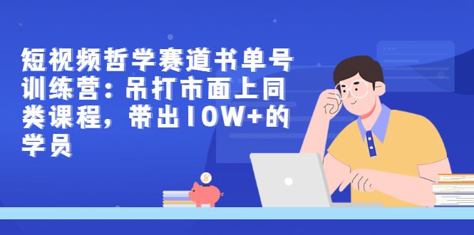 【副业项目3502期】短视频哲学类书单号训练营（月收入过万的书单号赚钱详细操作教程）-知联副业
