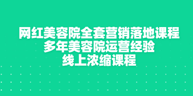 【副业项目3529期】美容院生意不好怎么办：网红美容院全套营销落地课程，多年美容院运营经验无保留传授-知联副业