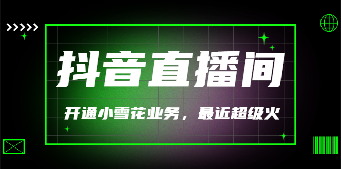 【副业项目3543期】抖音直播间怎么开通小雪花（帮人开通抖音直播间小雪花业务）-知联副业