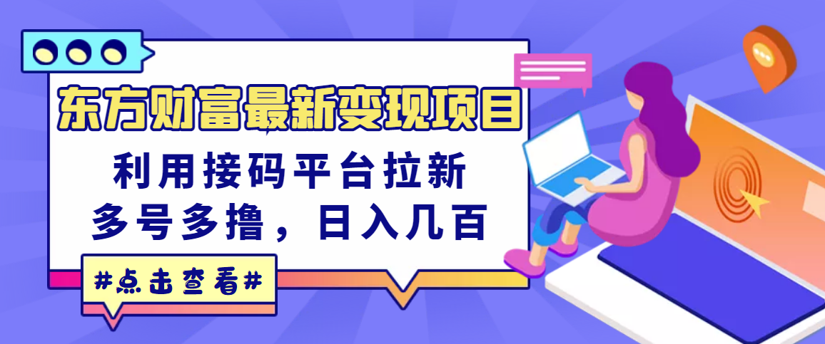 【副业项目3590期】东方财富最新变现项目，利用接码平台拉新赚钱，多号多撸，日入几百无压力-知联副业