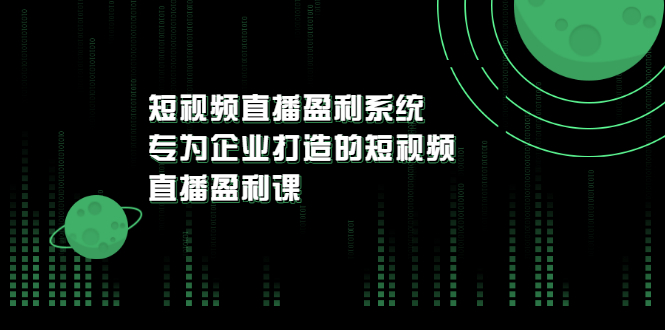 【副业项目3600期】企业如何做短视频营销：短视频直播盈利系统，专为企业打造的短视频直播盈利课-知联副业