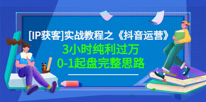 【副业项目3635期】星盒[IP获客]实战教程之《抖音运营》3小时纯利过万0-1起盘完整思路 价值498-知联副业