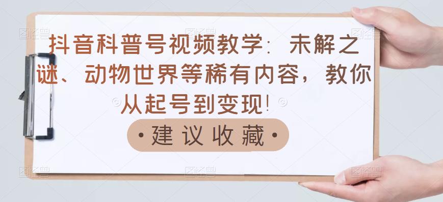 【副业项目3642期】抖音科普号怎么做：未解之谜、动物世界等稀有内容，教你科普号从起号到变现-知联副业