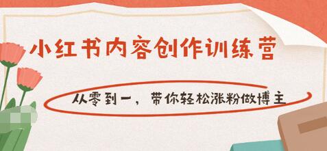 【副业项目3658期】小红书内容创作训练营：从零到一，带你轻松涨粉做博主-知联副业