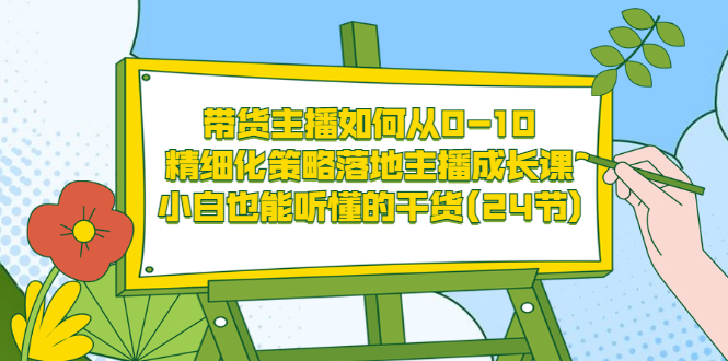 【副业项目3676期】带货主播培训全套资料：精细化策略落地主播成长课，小白也能听懂的干货-知联副业