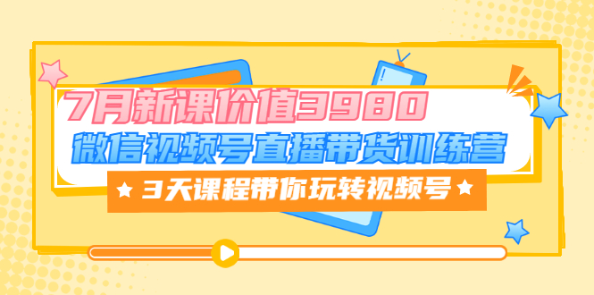 【副业项目3693期】如何在视频号直播带货：微信视频号直播带货训练营，3天课程带你玩转视频号-知联副业