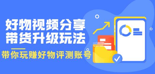 【副业项目3694期】好物视频分享带货升级玩法：玩赚好物评测账号，月入10个W-知联副业