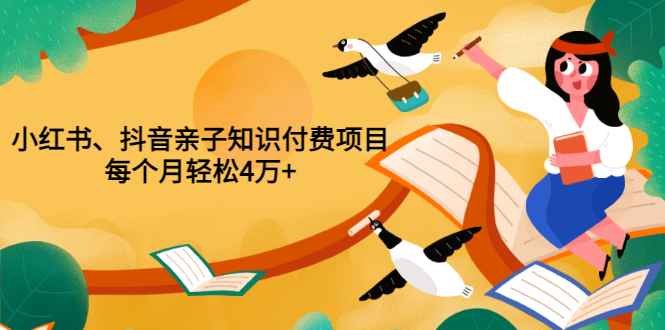 【副业项目3703期】重磅发布小红书、抖音亲子知识付费项目，每个月轻松4万+-知联副业