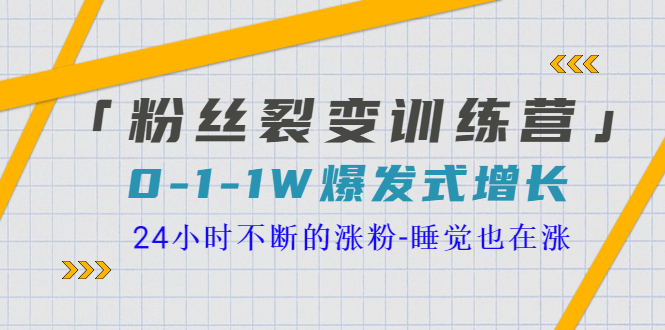 【副业项目3731期】粉丝裂变训练营：0到1w爆发式增长，24小时不断的涨粉-知联副业