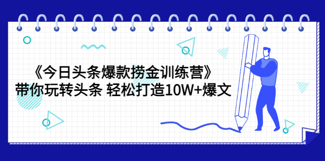 【副业项目3732期】今日头条爆款捞金训练营：带你在头条赚钱， 轻松打造10W+爆文（44节课）-知联副业