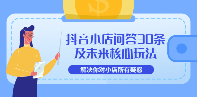 【副业项目3734期】抖音小店问答30条及未来核心玩法，解决你对小店所有疑惑【3节视频课】-知联副业