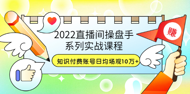 【副业项目3736期】2022直播间操盘手系列实战课程：知识付费账号日均场观10万+(21节视频课)-知联副业