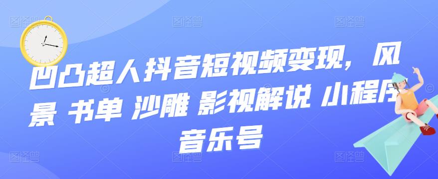 【副业项目3744期】凹凸超人抖音短视频变现，风景 书单 沙雕 影视 解说 小程序 音乐号-知联副业