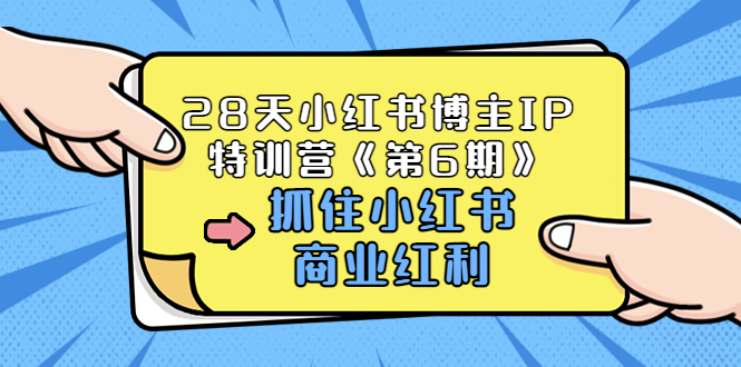 【副业项目3747期】28天小红书博主IP特训营《第6期》，抓住小红书商业红利 (价值1999)-知联副业
