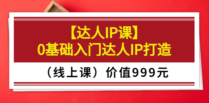【副业项目3752期】交个朋友【达人IP课】0基础入门达人IP打造（线上课）-知联副业