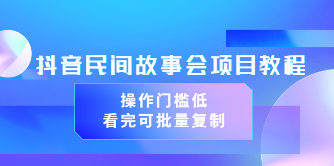 【副业项目3761期】抖音民间故事会项目教程，门槛较低的副业，看完可批量复制（无水印教程+素材）-知联副业