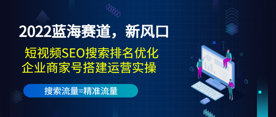 【副业项目3766期】2022蓝海赛道，新风口：短视频SEO搜索排名优化+企业商家号搭建运营实操-知联副业