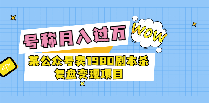 【副业项目3781期】某公众号卖1980剧本杀复盘变现项目，2022月入过万的项目-知联副业