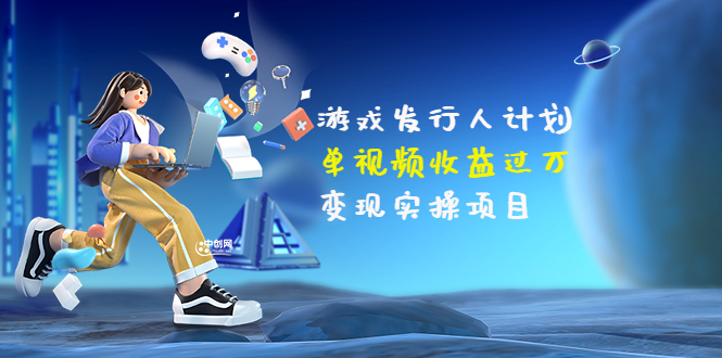【副业项目3784期】彬哥·游戏发行人计划：单视频收益过万，2022抖音赚钱项目-知联副业