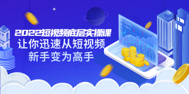 【副业项目3791期】2022短视频底层实操课，怎样做好短视频详细教程下载-知联副业