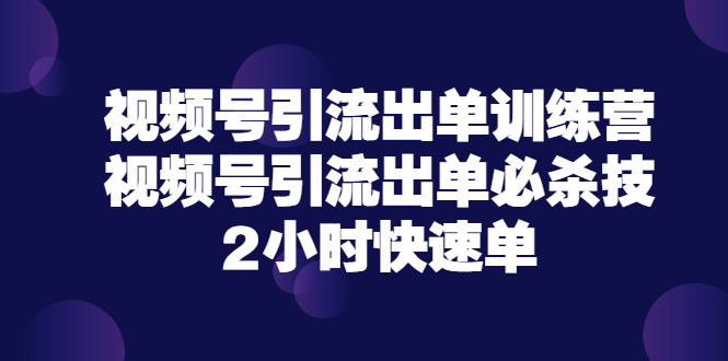 【副业项目3805期】视频号引流出单训练营，视频号引流技巧，2小时快速单-知联副业