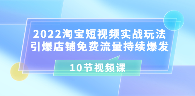 【副业项目3818期】2022淘宝短视频实战玩法：引爆店铺免费流量持续爆发-知联副业