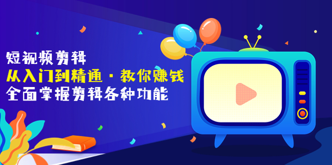【副业项目3841期】短视频剪辑从入门到精通：全面掌握剪辑各种功能，短视频剪辑怎么赚钱-知联副业