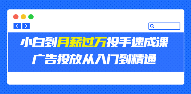 【副业项目3850期】月薪过万投手广告投放教学:广告投放从入门到精通,教你付费广告怎么投放-知联副业