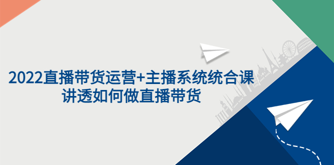 【副业项目3852期】2022直播带货运营+主播系统统合课：讲透如何做直播带货-知联副业