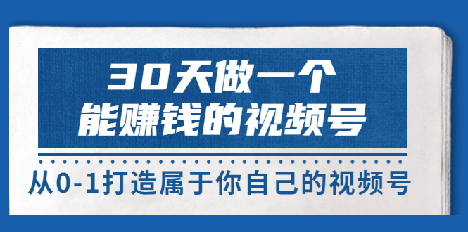 【副业项目3874期】30天做一个能赚钱的视频号：视频号爆款内容的创作秘诀，视频号8大变现模式解密-知联副业