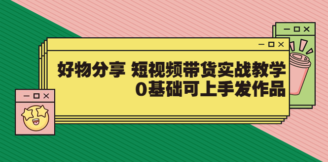 【副业项目3879期】好物分享短视频带货实战教学，0基础学习好物分享-知联副业