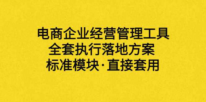 【副业项目3881期】电商企业管理培训课程：电商企业经营管理工具，全套执行落地方案-知联副业