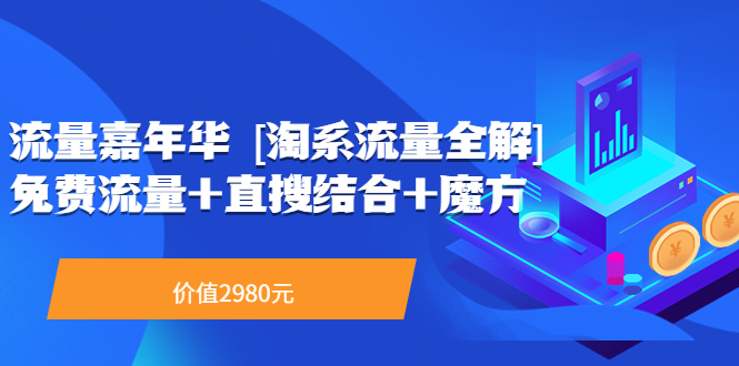【副业项目3896期】流量嘉年华 [淘系流量全解]系列课：淘宝来了访客不转化，最新最全的系列课-知联副业