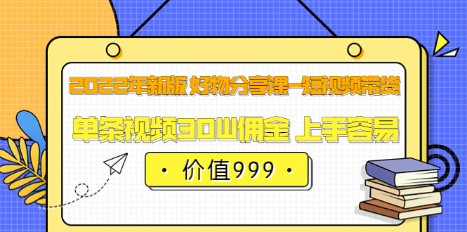 【副业项目3900期】2022年新版 好物分享课-短视频带货：单条视频30W佣金 上手容易-知联副业